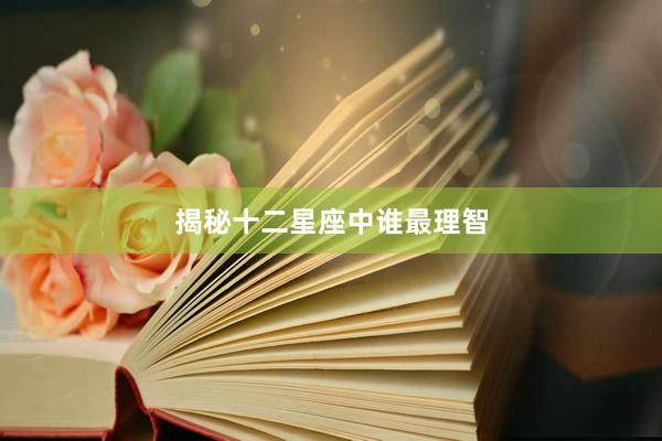 揭秘十二星座中谁最理智